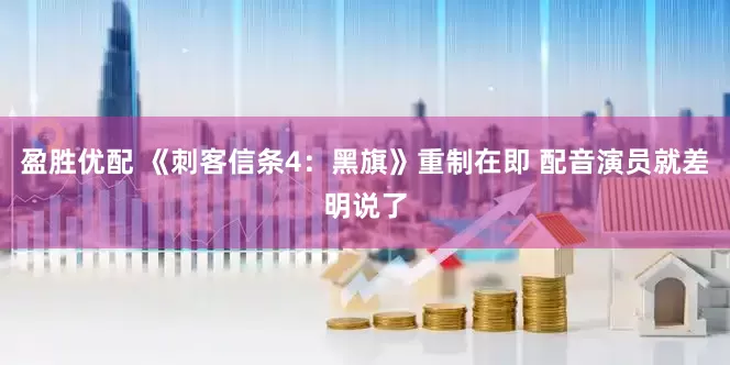 盈胜优配 《刺客信条4：黑旗》重制在即 配音演员就差明说了