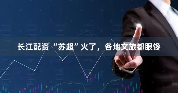 长江配资 “苏超”火了，各地文旅都眼馋