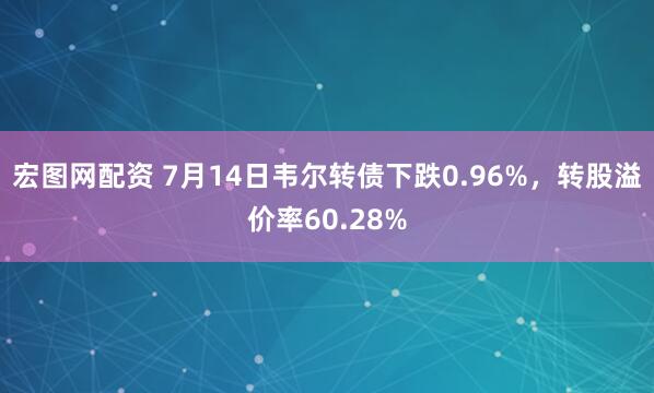 宏图网配资 7月14日韦尔转债下跌0.96%，转股溢价率60.28%