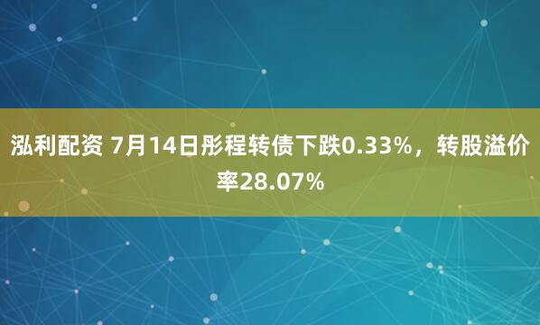 泓利配资 7月14日彤程转债下跌0.33%，转股溢价率28.07%