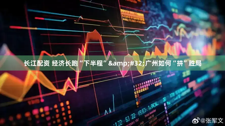 长江配资 经济长跑“下半程”&#32;广州如何“拼”胜局