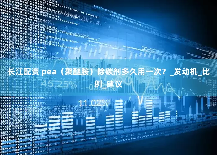 长江配资 pea（聚醚胺）除碳剂多久用一次？_发动机_比例_建议